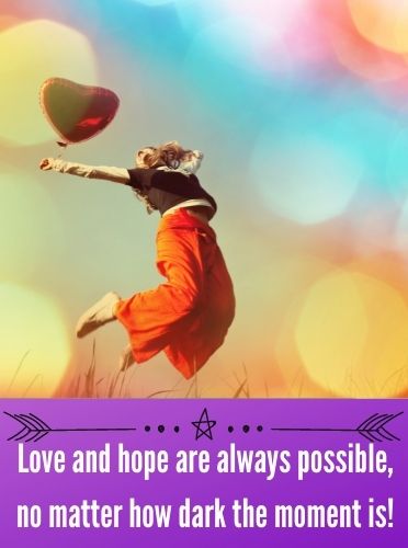 Love and hope are always possible, no matter how dark the moment is!